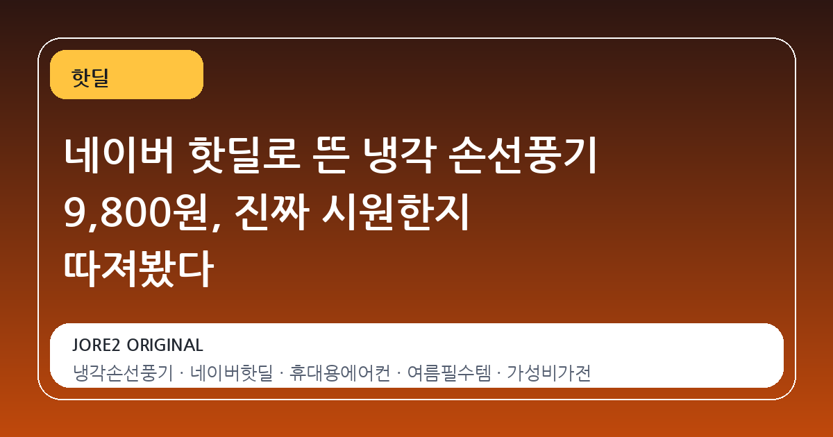 네이버 핫딜로 뜬 냉각 손선풍기 9,800원, 진짜 시원한지 따져봤다