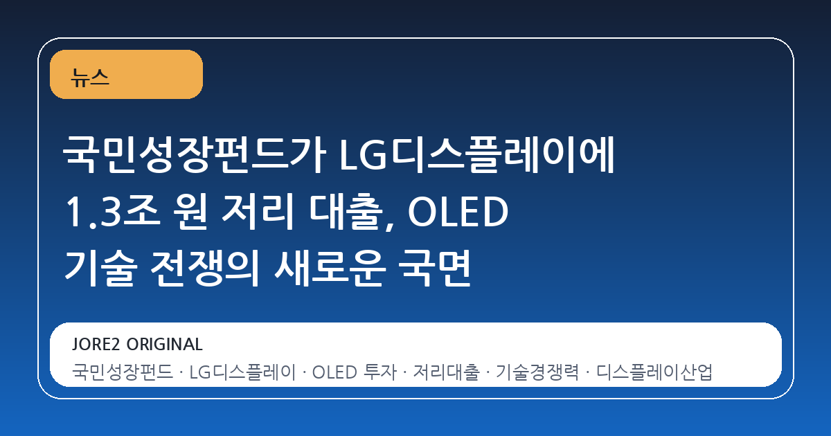국민성장펀드가 LG디스플레이에 1.3조 원 저리 대출, OLED 기술 전쟁의 새로운 국면