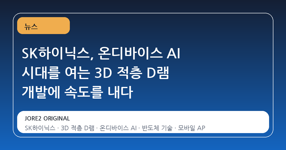 SK하이닉스, 온디바이스 AI 시대를 여는 3D 적층 D램 개발에 속도를 내다