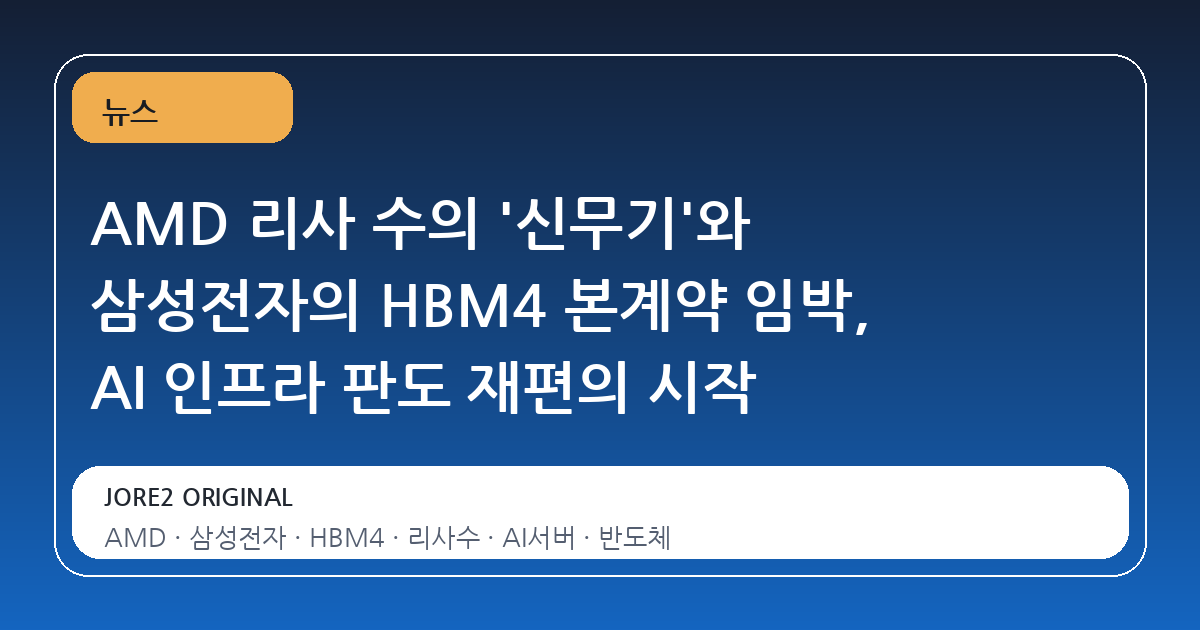 AMD 리사 수의 '신무기'와 삼성전자의 HBM4 본계약 임박, AI 인프라 판도 재편의 시작