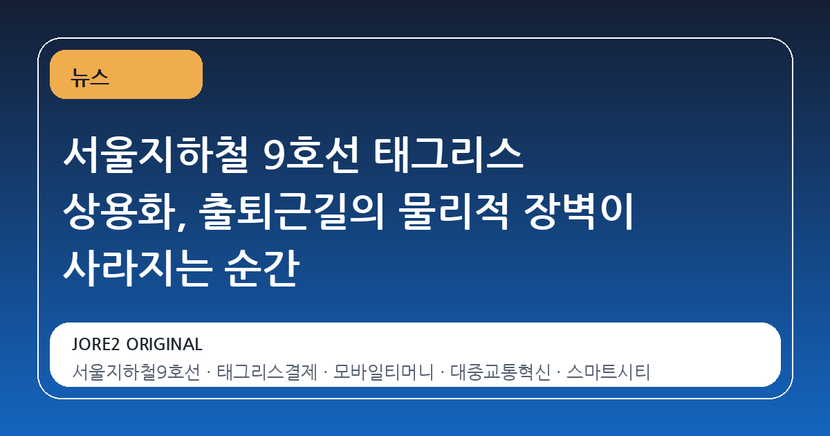 서울지하철 9호선 태그리스 상용화, 출퇴근길의 물리적 장벽이 사라지는 순간