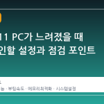 윈도우 11 PC가 느려졌을 때 먼저 확인할 설정과 점검 포인트