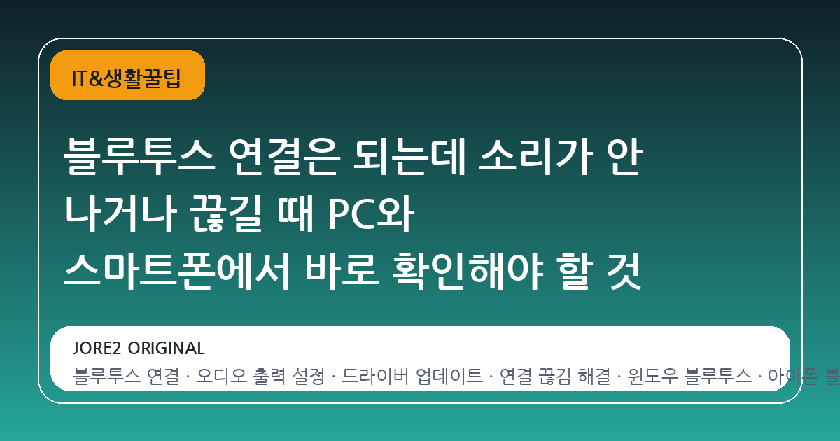 블루투스 연결은 되는데 소리가 안 나거나 끊길 때 PC와 스마트폰에서 바로 확인해야 할 것