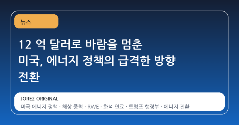 12 억 달러로 바람을 멈춘 미국, 에너지 정책의 급격한 방향 전환