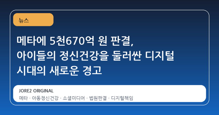 메타에 5천670억 원 판결, 아이들의 정신건강을 둘러싼 디지털 시대의 새로운 경고