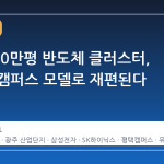 광주 250만평 반도체 클러스터, 평택식 캠퍼스 모델로 재편된다