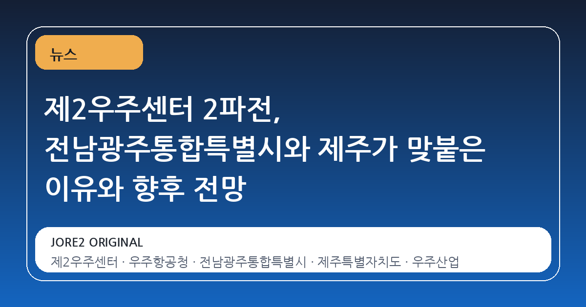 제2우주센터 2파전, 전남광주통합특별시와 제주가 맞붙은 이유와 향후 전망