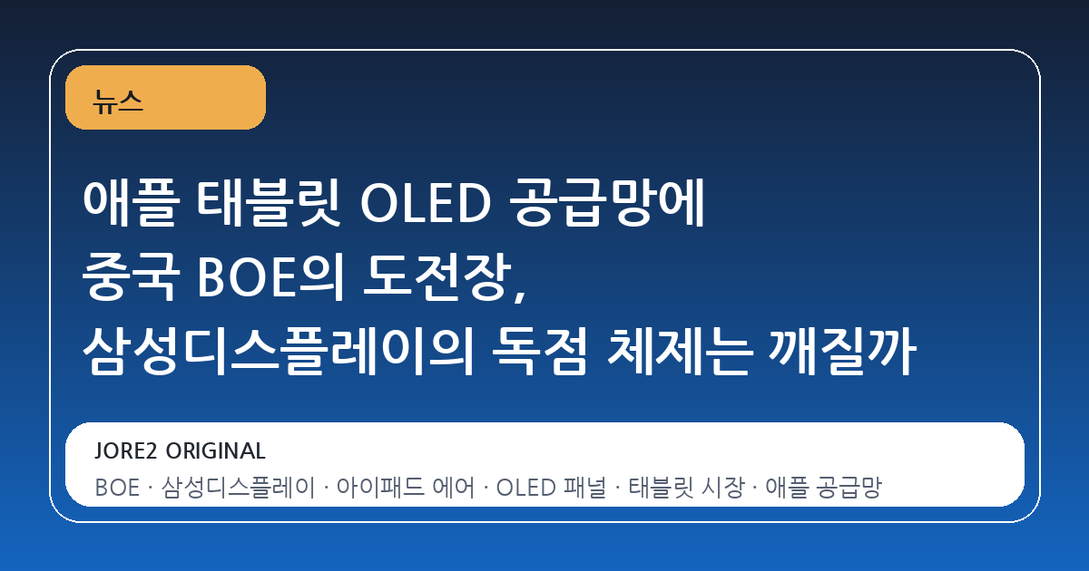 애플 태블릿 OLED 공급망에 중국 BOE의 도전장, 삼성디스플레이의 독점 체제는 깨질까