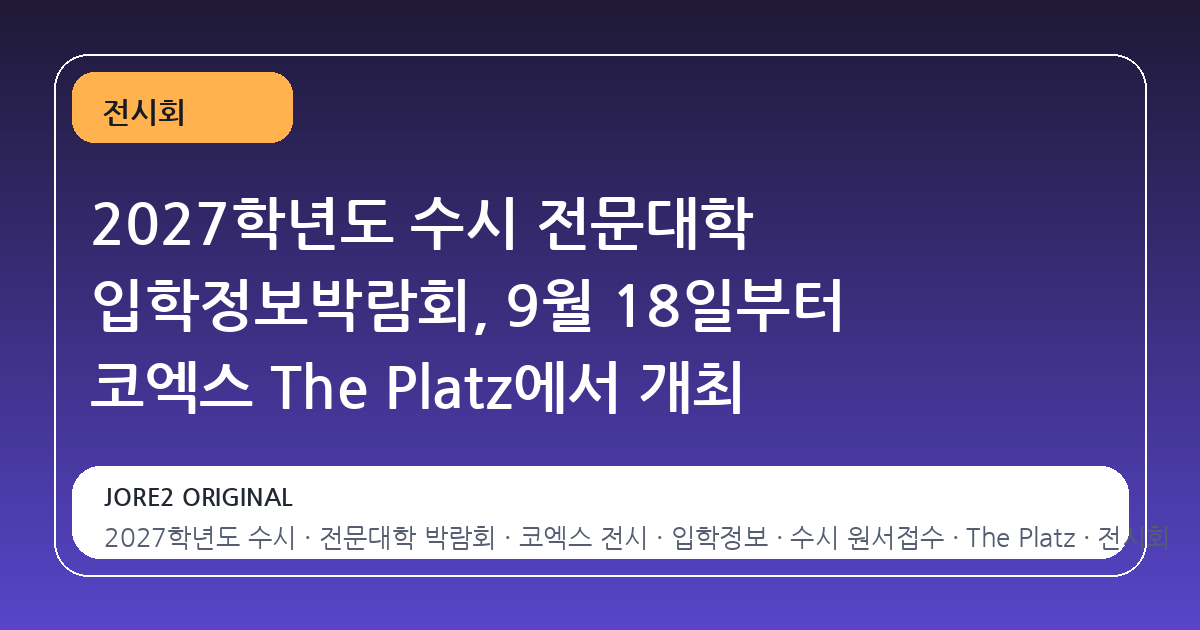 2027학년도 수시 전문대학 입학정보박람회, 9월 18일부터 코엑스 The Platz에서 개최