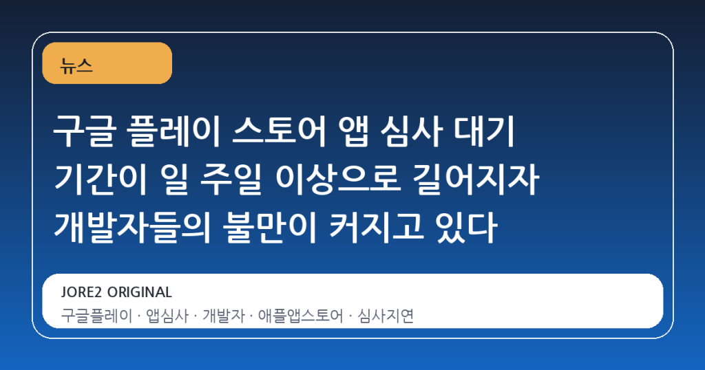 구글 플레이 스토어 앱 심사 대기 기간이 일 주일 이상으로 길어지자 개발자들의 불만이 커지고 있다