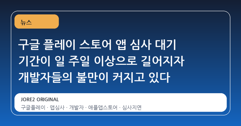 구글 플레이 스토어 앱 심사 대기 기간이 일 주일 이상으로 길어지자 개발자들의 불만이 커지고 있다