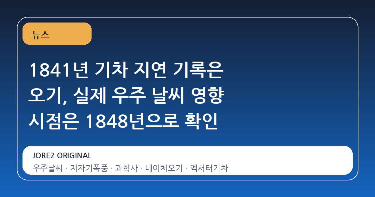 1841년 기차 지연 기록은 오기, 실제 우주 날씨 영향 시점은 1848년으로 확인