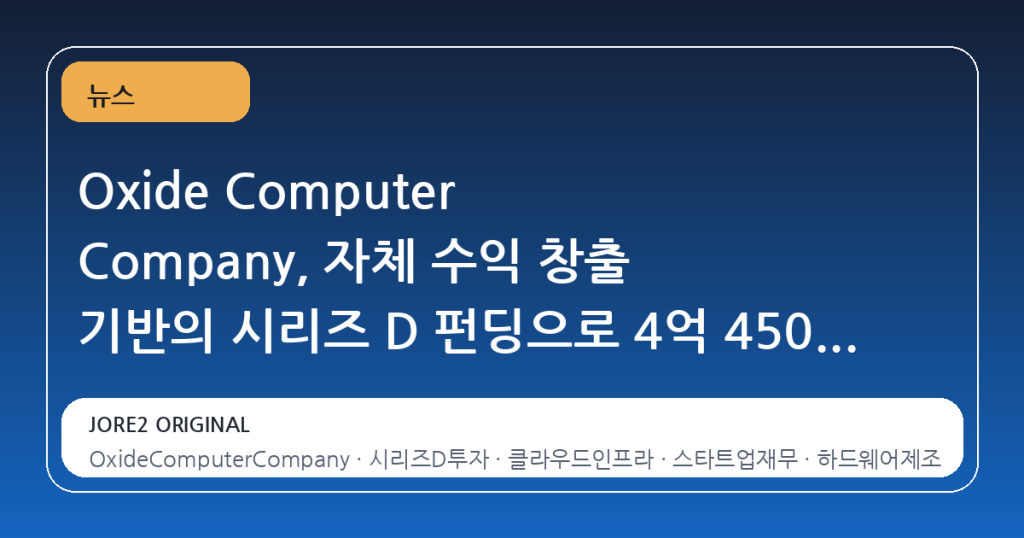 Oxide Computer Company, 자체 수익 창출 기반의 시리즈 D 펀딩으로 4억 4500만 달러 확보