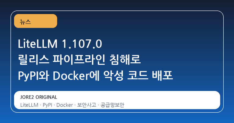 LiteLLM 1.107.0 릴리스 파이프라인 침해로 PyPI와 Docker에 악성 코드 배포