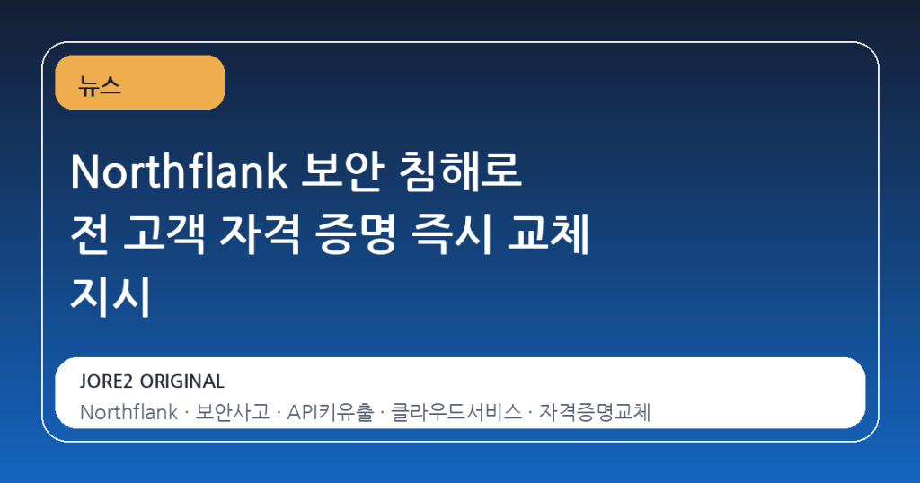 Northflank 보안 침해로 전 고객 자격 증명 즉시 교체 지시